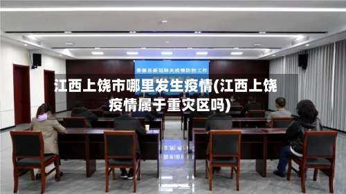 江西上饶市哪里发生疫情(江西上饶疫情属于重灾区吗)-第1张图片