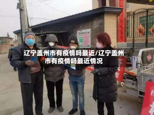 辽宁盖州市有疫情吗最近/辽宁盖州市有疫情吗最近情况-第1张图片