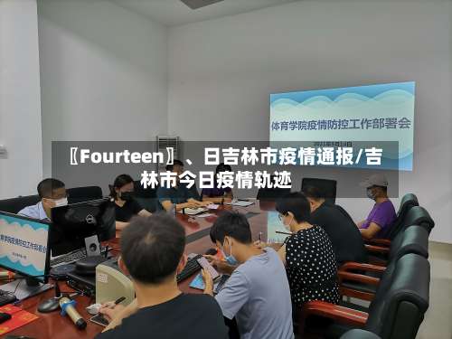 〖Fourteen〗、日吉林市疫情通报/吉林市今日疫情轨迹-第2张图片