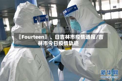 〖Fourteen〗	、日吉林市疫情通报/吉林市今日疫情轨迹-第3张图片