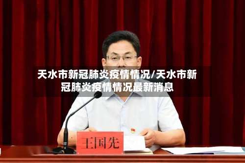 天水市新冠肺炎疫情情况/天水市新冠肺炎疫情情况最新消息-第2张图片