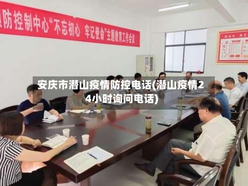 安庆市潜山疫情防控电话(潜山疫情24小时询问电话)-第1张图片