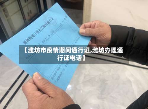 【潍坊市疫情期间通行证,潍坊办理通行证电话】-第3张图片