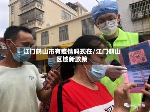江门鹤山市有疫情吗现在/江门鹤山区域新政策-第1张图片