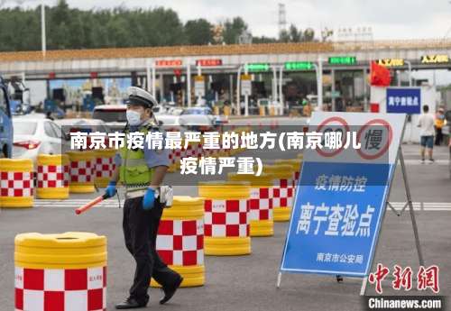 南京市疫情最严重的地方(南京哪儿疫情严重)-第2张图片