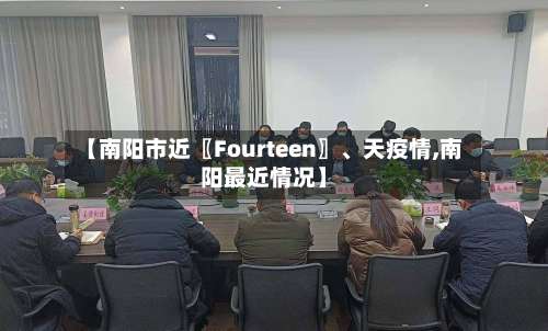 【南阳市近〖Fourteen〗、天疫情,南阳最近情况】-第2张图片