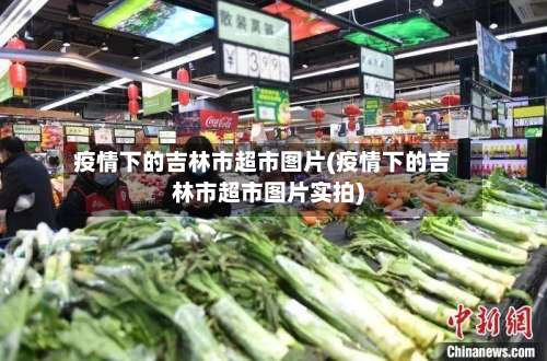 疫情下的吉林市超市图片(疫情下的吉林市超市图片实拍)-第1张图片