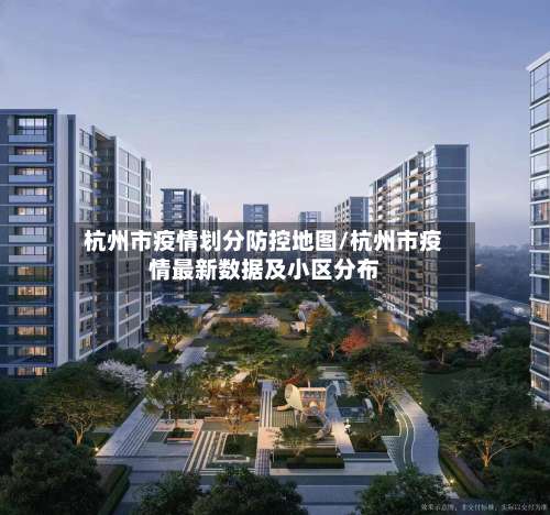 杭州市疫情划分防控地图/杭州市疫情最新数据及小区分布-第1张图片