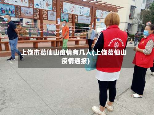 上饶市葛仙山疫情有几人(上饶葛仙山疫情通报)-第1张图片