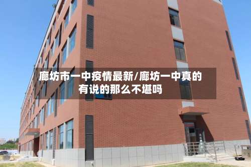 廊坊市一中疫情最新/廊坊一中真的有说的那么不堪吗-第1张图片