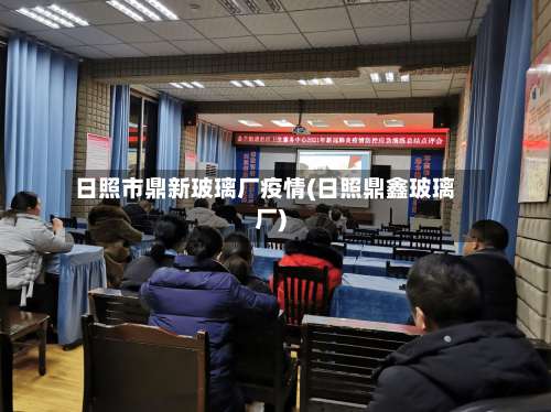 日照市鼎新玻璃厂疫情(日照鼎鑫玻璃厂)-第1张图片