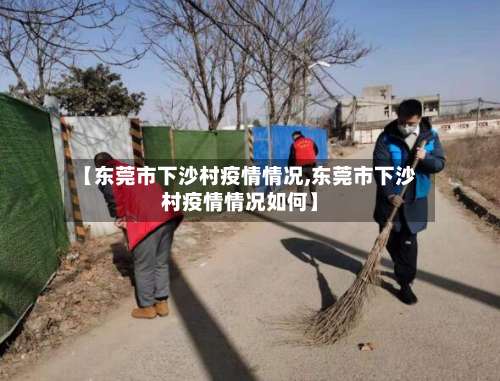 【东莞市下沙村疫情情况,东莞市下沙村疫情情况如何】-第1张图片
