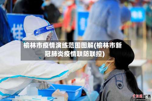 榆林市疫情演练范围图解(榆林市新冠肺炎疫情联防联控)-第1张图片