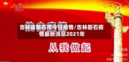 吉林省磐石市今日疫情/吉林磐石疫情最新消息2021年-第1张图片