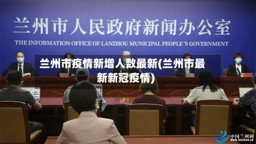 兰州市疫情新增人数最新(兰州市最新新冠疫情)-第1张图片