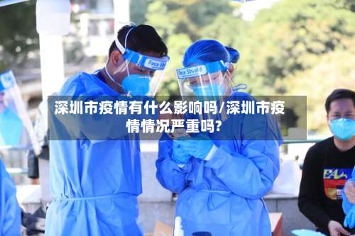 深圳市疫情有什么影响吗/深圳市疫情情况严重吗?-第1张图片