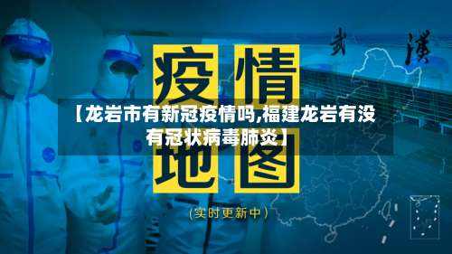 【龙岩市有新冠疫情吗,福建龙岩有没有冠状病毒肺炎】-第1张图片
