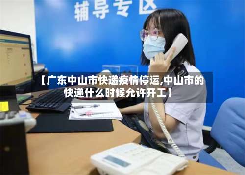 【广东中山市快递疫情停运,中山市的快递什么时候允许开工】-第1张图片