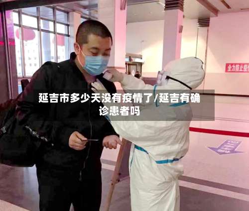 延吉市多少天没有疫情了/延吉有确诊患者吗-第1张图片