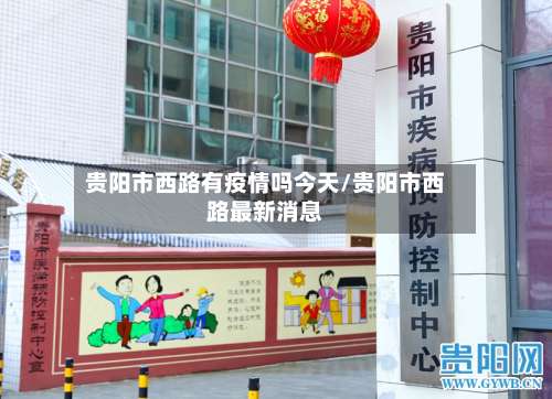 贵阳市西路有疫情吗今天/贵阳市西路最新消息-第1张图片