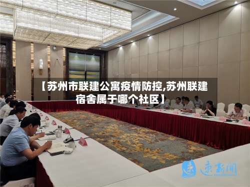 【苏州市联建公寓疫情防控,苏州联建宿舍属于哪个社区】-第1张图片