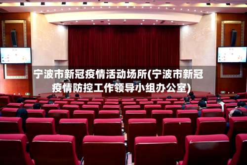 宁波市新冠疫情活动场所(宁波市新冠疫情防控工作领导小组办公室)-第3张图片