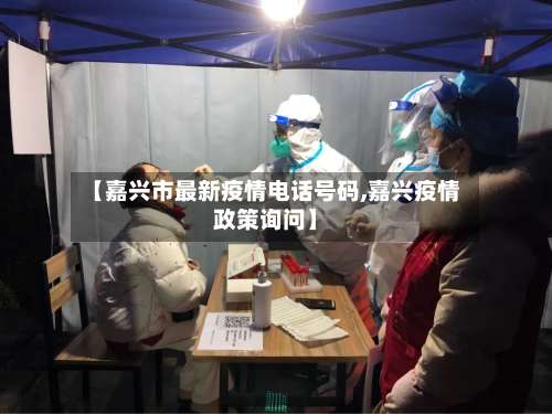 【嘉兴市最新疫情电话号码,嘉兴疫情政策询问】-第1张图片