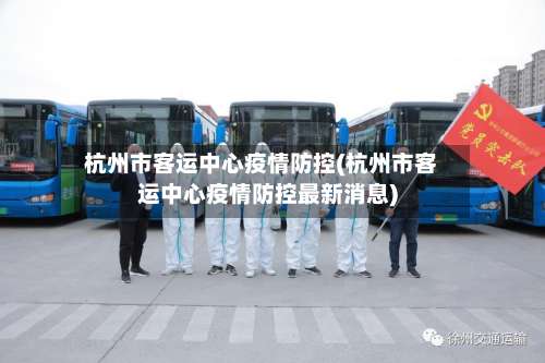 杭州市客运中心疫情防控(杭州市客运中心疫情防控最新消息)-第2张图片